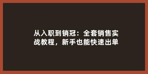 从入职到销冠：全套销售实战教程，新手也能快速出单