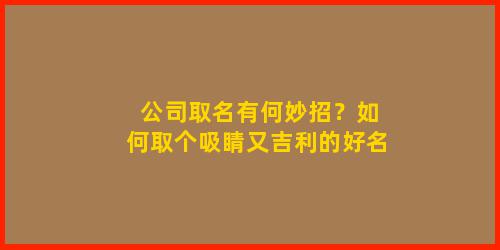 公司取名有何妙招？如何取个吸睛又吉利的好名