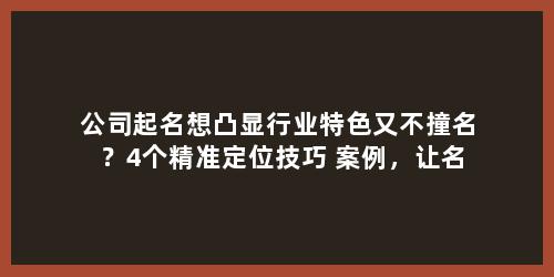 公司起名想凸显行业特色又不撞名？4个精准定位技巧+案例，让名字自带业务标签