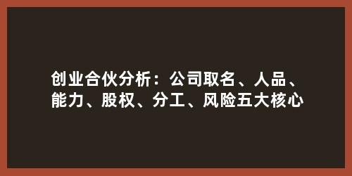 创业合伙分析：公司取名、人品、能力、股权、分工、风险五大核心要点