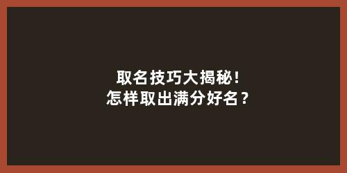 取名技巧大揭秘！怎样取出满分好名？