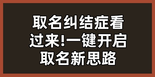 取名纠结症看过来!一键开启取名新思路