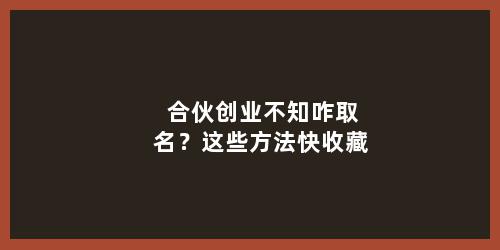 合伙创业不知咋取名？这些方法快收藏