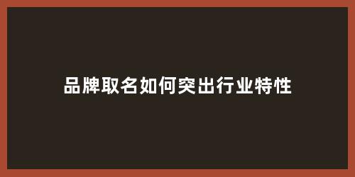 品牌取名如何突出行业特性
