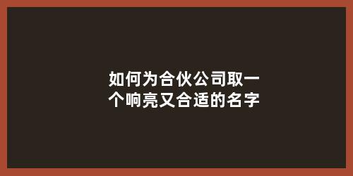 如何为合伙公司取一个响亮又合适的名字