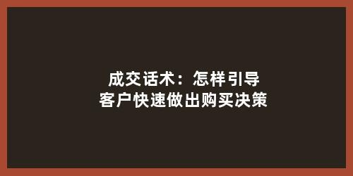 成交话术：怎样引导客户快速做出购买决策