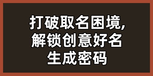 打破取名困境,解锁创意好名生成密码
