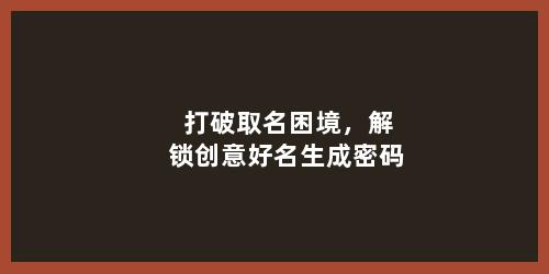 打破取名困境，解锁创意好名生成密码