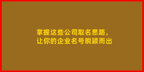 掌握这些公司取名思路，让你的企业名号脱颖而出