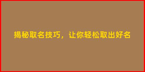 揭秘取名技巧，让你轻松取出好名
