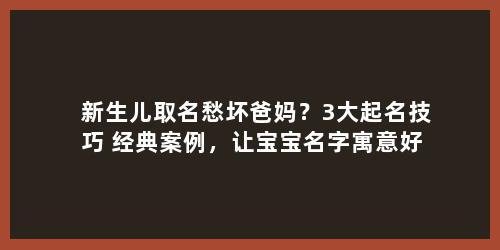 新生儿取名愁坏爸妈？3大起名技巧+经典案例，让宝宝名字寓意好又独特