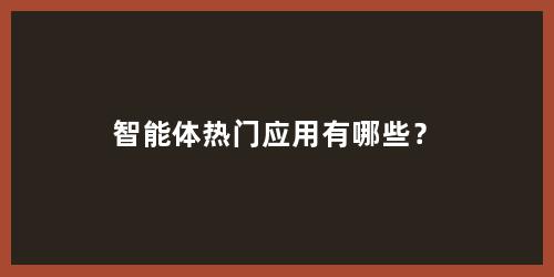 智能体热门应用有哪些？