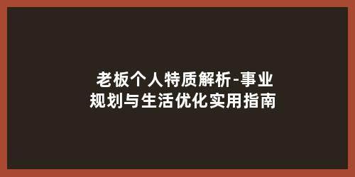 老板个人特质解析-事业规划与生活优化实用指南