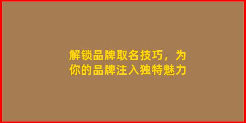 解锁品牌取名技巧，为你的品牌注入独特魅力