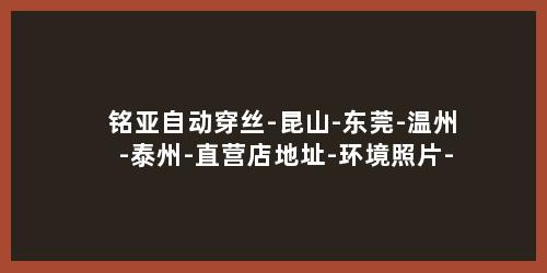 铭亚自动穿丝-昆山-东莞-温州-泰州-直营店地址-环境照片-以及-全国合作经销商