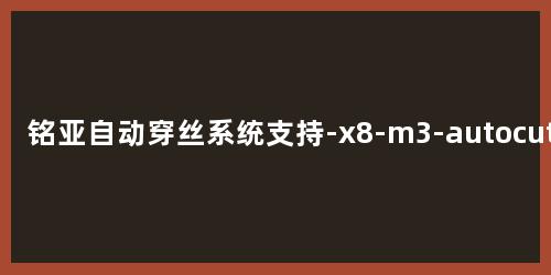 铭亚自动穿丝系统支持-x8-m3-autocut-wirecut-线切割系统-瑞钧-霸器-苏三光等中走丝-系统界面图