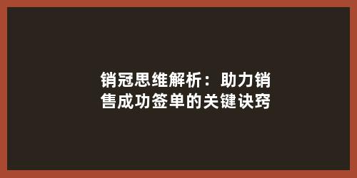 销冠思维解析：助力销售成功签单的关键诀窍