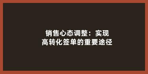 销售心态调整：实现高转化签单的重要途径