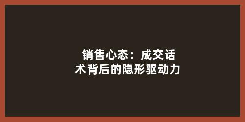 销售心态：成交话术背后的隐形驱动力