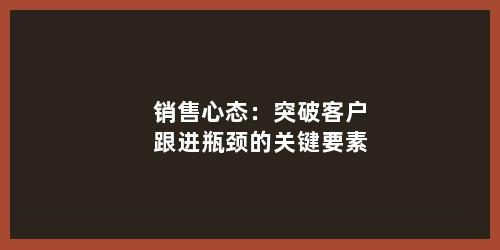 销售心态：突破客户跟进瓶颈的关键要素