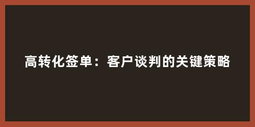 高转化签单：客户谈判的关键策略