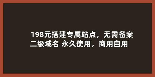 198元搭建专属站点，无需备案+二级域名+永久使用，商用自用都合适