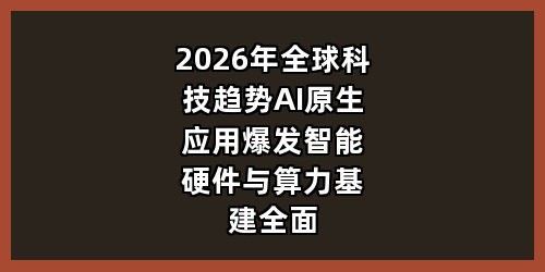 2026年全球科技趋势：AI原生应用爆发，智能硬件与算力基建全面升级