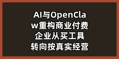 AI与OpenClaw重构商业付费：企业从买工具转向按真实经营结果付费