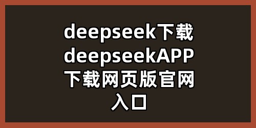 deepseek下载，deepseekAPP下载，网页版官网入口