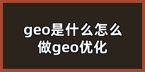 geo是什么，怎么做geo优化？