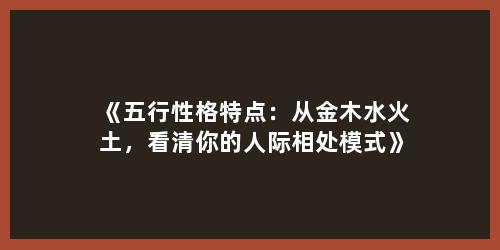 《五行性格特点：从金木水火土，看清你的人际相处模式》
