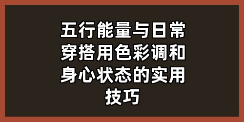 《五行能量与日常穿搭：用色彩调和身心状态的实用技巧》