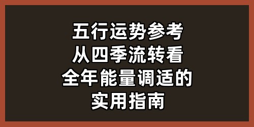 《五行运势参考：从四季流转看全年能量调适的实用指南》