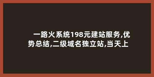 一路火系统198元建站服务,优势总结,二级域名独立站,当天上线