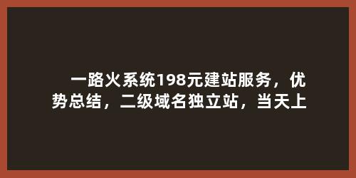 一路火系统198元建站服务，优势总结，二级域名独立站，当天上线