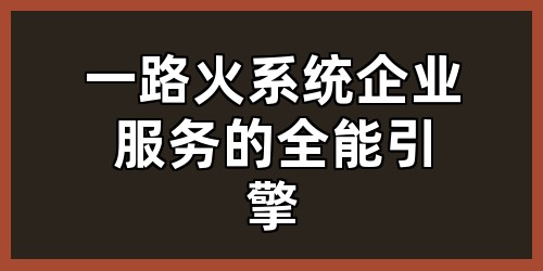 一路火系统：企业服务的全能引擎
