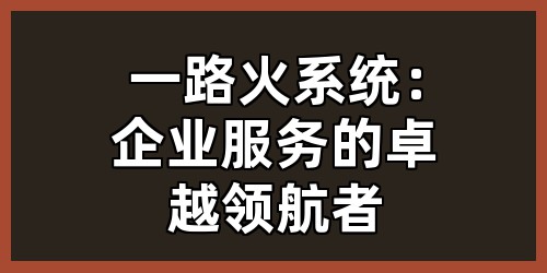 一路火系统：企业服务的卓越领航者