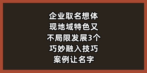 企业取名想体现地域特色又不局限发展？3个巧妙融入技巧+案例，让名字有根又有格局