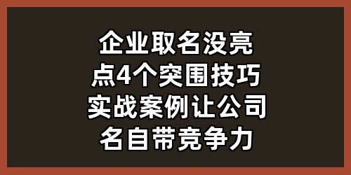 企业取名没亮点？4个突围技巧+实战案例，让公司名自带竞争力