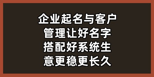 企业起名与客户管理：让好名字搭配好系统，生意更稳更长久