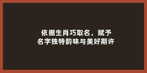 依据生肖巧取名，赋予名字独特韵味与美好期许