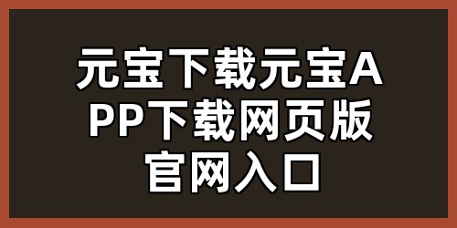 元宝下载，元宝APP下载，网页版官网入口