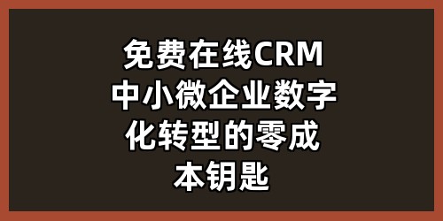 免费在线CRM：中小微企业数字化转型的“零成本”钥匙
