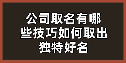 公司取名有哪些技巧？如何取出独特好名？