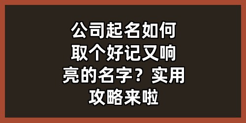 公司起名如何取个好记又响亮的名字？实用攻略来啦