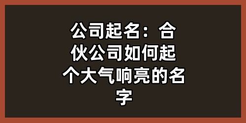 公司起名：合伙公司如何起个大气响亮的名字