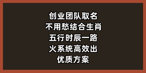 创业团队取名不用愁：结合生肖五行时辰，一路火系统高效出优质方案