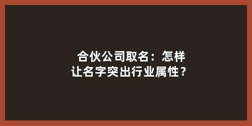合伙公司取名：怎样让名字突出行业属性？
