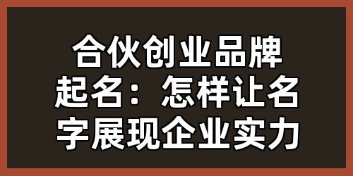 合伙创业品牌起名：怎样让名字展现企业实力