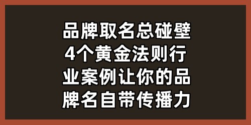 品牌取名总碰壁？4个黄金法则+行业案例，让你的品牌名自带传播力